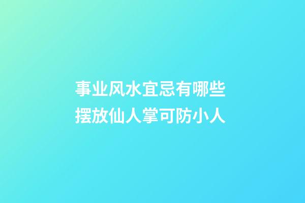 事业风水宜忌有哪些 摆放仙人掌可防小人